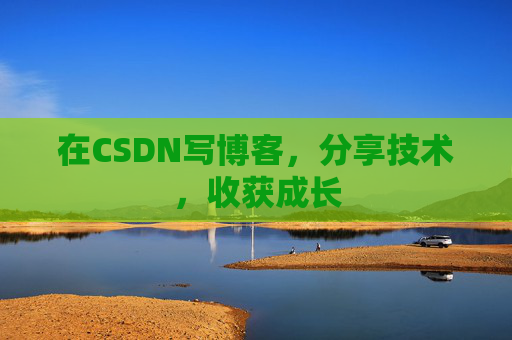 在CSDN写博客，分享技术，收获成长